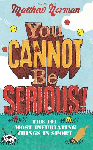You Cannot Be Serious!: The 101 Most Infuriating Things in Sport