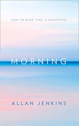 Morning: How to make time: A manifesto