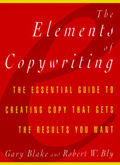 Elements of Copywriting: The Essential Guide to Creating Copy That Gets the Res (Elements of ... S.)