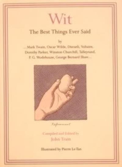 Wit: The Best Things Ever Said by Mark Twain, Oscar Wilde, Disraeli, Voltaire, Dorothy Parker, Winston Churchill, Talleyrand, P.G. Wodehouse, George Bernard Shaw ...