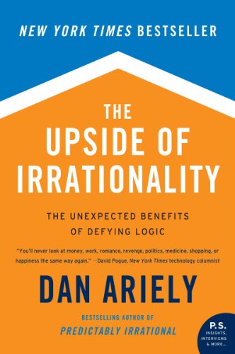The Upside of Irrationality: The Unexpected Benefits of Defying Logic at Work and at Home