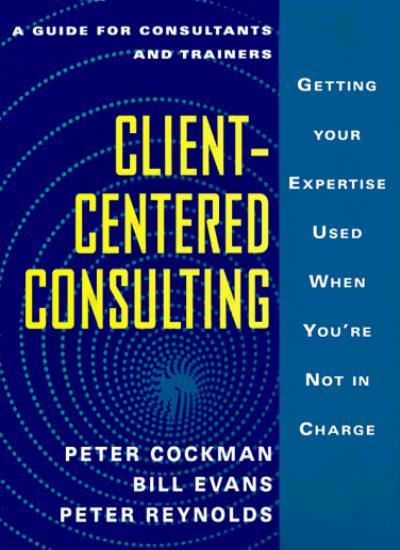Client-Centered Consulting: Getting Your Expertise Used When You'RE Not in Charge (The McGraw-Hill training series)