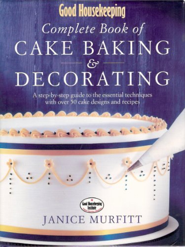 "Good Housekeeping" Complete Book of Cake Baking and Decorating: A Step-by-step Guide to the Essential Techniques with Over 50 Cake Designs and Recipes
