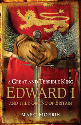 A Great and Terrible King: Edward I and the Forging of Britain