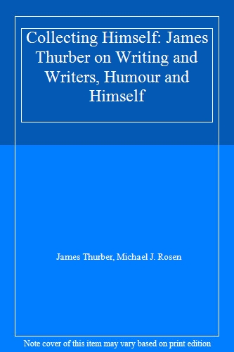 Collecting Himself: James Thurber on Writing and Writers, Humour and Himself