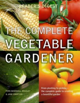 The Complete Vegetable Gardener: A Practical Guide to Growing Fresh and Delicious Vegetables (Readers Digest)