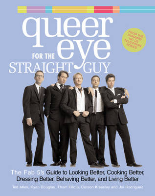 Queer Eye for the Straight Guy: The Fab 5's Guide to Looking Better, Cooking Better, Dressing Better, Behaving Better and Living Better