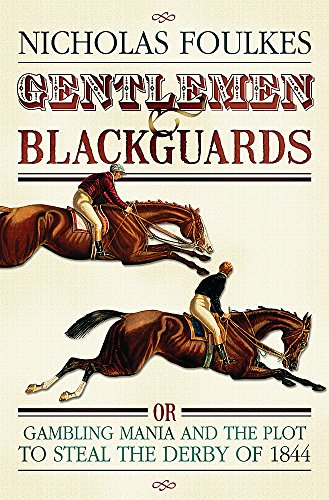 Gentlemen and Blackguards: Gambling Mania and the Plot to Steal the Derby of 1844: The Gambling Craze of the 1840s
