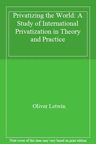 Privatizing the World: A Study of International Privatization in Theory and Practice