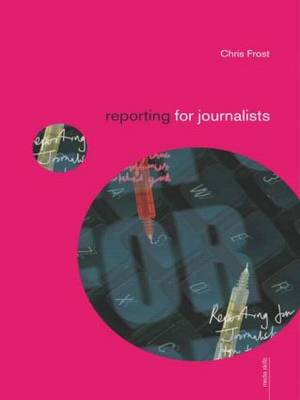Reporting for Journalists: Volume 1 (Media Skills)