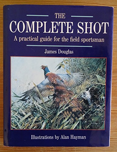 The Complete Shot: A Practical Guide for the Field Sportsman