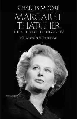 Margaret Thatcher: The Authorized Biography, Volume One: Not For Turning