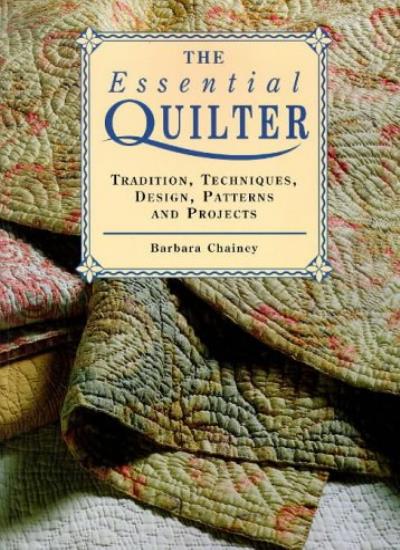The Essential Quilter: Tradition, Techniques, Design, Patterns and Projects