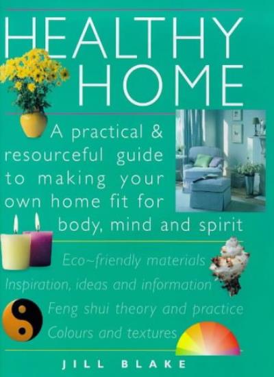 Healthy Home: A Practical and Resourceful Guide to Making Your Own Home Fit for Mind, Body and Spirit