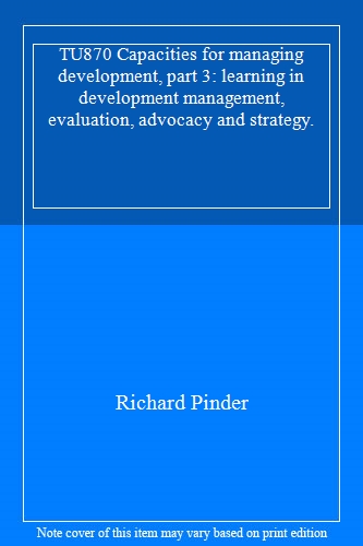 TU870 Capacities for managing development, part 3: learning in development management, evaluation, advocacy and strategy.