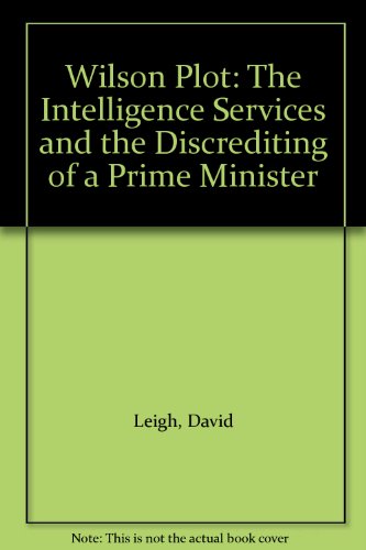 Wilson Plot: The Intelligence Services and the Discrediting of a Prime Minister