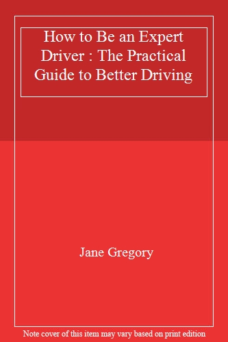 How to Be an Expert Driver : The Practical Guide to Better Driving