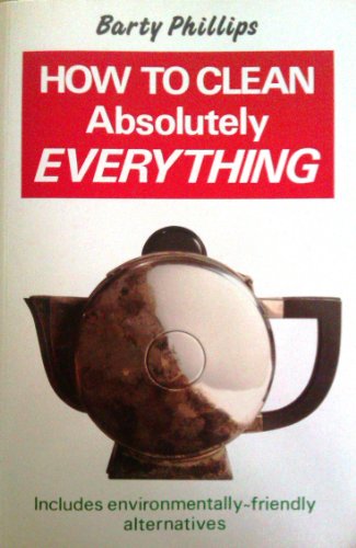 How To Clean Absolutely Everything: The right way, the lazy way and the green way