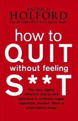 How to Quit Without Feeling S**t: The fast, highly effective way to end addiction to caffeine, sugar, cigarettes, alcohol, illicit or prescription drugs
