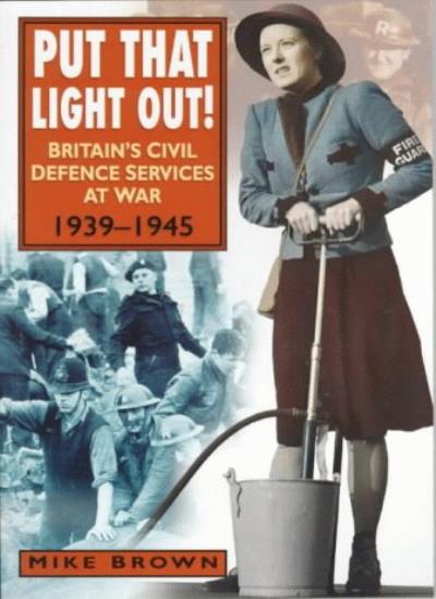 Put That Light Out!: Britain's Civil Defence Services at War 1939-1945