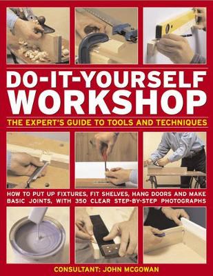 Do-it-yourself Workshop: The Expert's Guide to Tools and Techniques - How to Put Up Fixtures, Fit Shelves, Hang Doors and Make Basic Joints, with 350 Clear Step-by-step Photographs