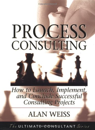 Process Consulting: How to Launch, Implement, and Conclude Successful Consulting Projects (Ultimate Consultant Series)