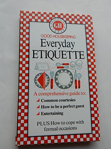 "Good Housekeeping" Everyday Etiquette: A Comprehensive Guide to Common Courtesies, How to be a Perfect Guest, Entertaining... (Good Housekeeping practical library)