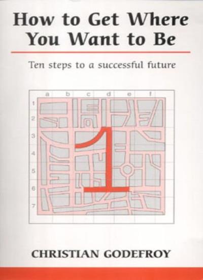 How to Get Where You Want to be: A Complete Method of Personal Development (Overcoming common problems)