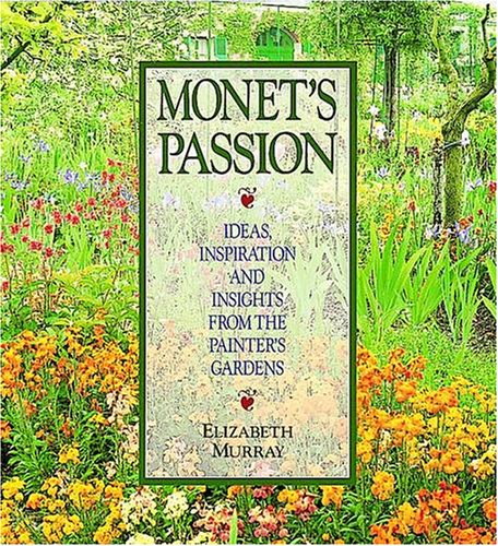 Monet's Passion: Ideas Inspiration and Insights from the Painters Garden