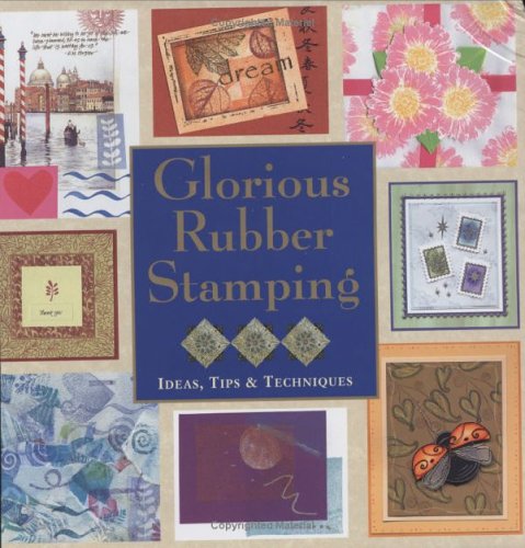 Glorious Rubber Stamping: Ideas, Tips, & Techniques