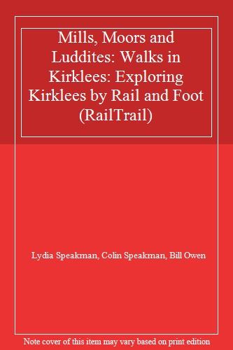 Mills, Moors and Luddites: Walks in Kirklees: Exploring Kirklees by Rail and Foot (RailTrail)