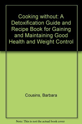 Cooking without: A Detoxification Guide and Recipe Book for Gaining and Maintaining Good Health and Weight Control