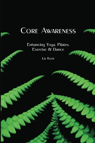 Core Awareness: Enhancing Yoga, Pilates, Exercise & Dance
