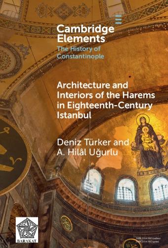 Architecture and Interiors of the Harems in Eighteenth-Century Istanbul (Elements in the History of Constantinople)