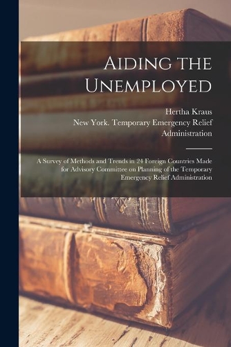 Aiding the Unemployed [microform]; a Survey of Methods and Trends in 24 Foreign Countries Made for Advisory Committee on Planning of the Temporary Emergency Relief Administration