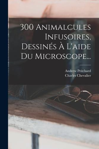 300 Animalcules Infusoires, Dessines A L'aide Du Microscope...