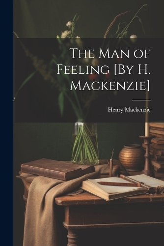 The Man of Feeling [By H. Mackenzie]
