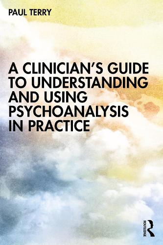 A Clinician’s Guide to Understanding and Using Psychoanalysis in Practice