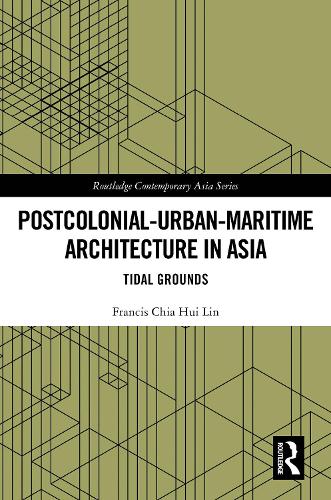 Postcolonial-Urban-Maritime Architecture in Asia: Tidal Grounds (Routledge Contemporary Asia Series)