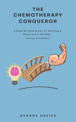 The Chemotherapy Conqueror: A step-by-step guide to building a bulletproof mindset during treatment