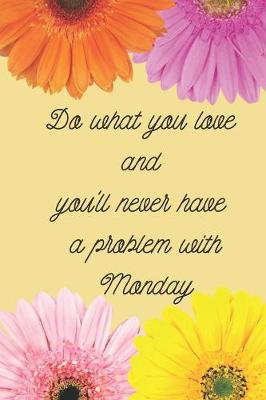 Do what you love and you'll never have a problem with Monday