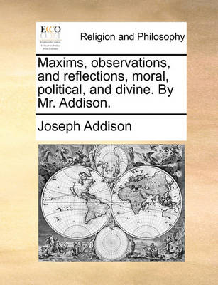 Maxims, observations, and reflections, moral, political, and divine. By Mr. Addison.