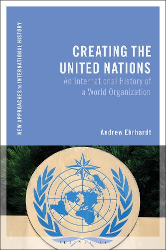 Creating the United Nations: An International History of a World Organization (New Approaches to International History)