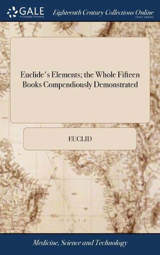 Euclide's Elements; the Whole Fifteen Books Compendiously Demonstrated