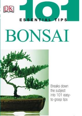 101 Essential Tips: Bonsai: Breaks Down the Subject into 101 Easy-to-Grasp Tips