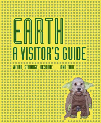Earth A Visitor's Guide: Weird, Strange, Bizarre... and True