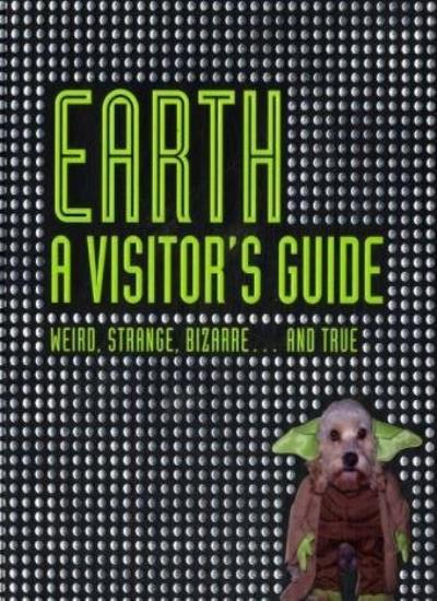 Earth A Visitor's Guide: Weird, Strange, Bizarre... and True