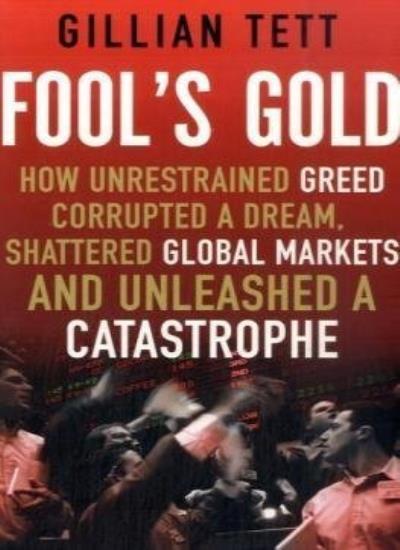 Fool's Gold: How Unrestrained Greed Corrupted a Dream, Shattered Global Markets and Unleashed a Catastrophe