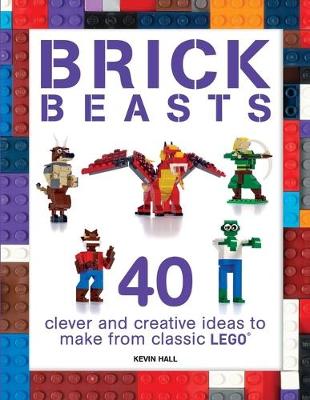 Brick Beasts: 40 Clever & Creative Ideas to Make from Classic Lego(r)