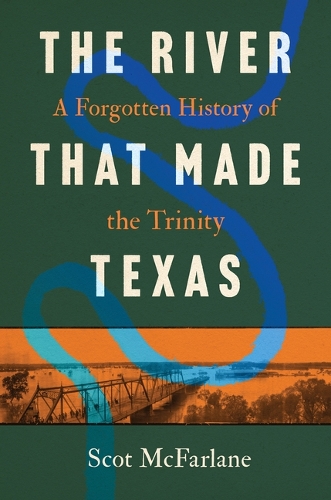 The River That Made Texas: A Forgotten History of the Trinity